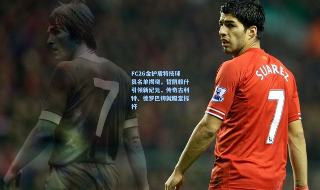 FC26金护盾特技球员名单揭晓，哲凯赖什引领新纪元，传奇古利特、德罗巴铸就殿堂标杆