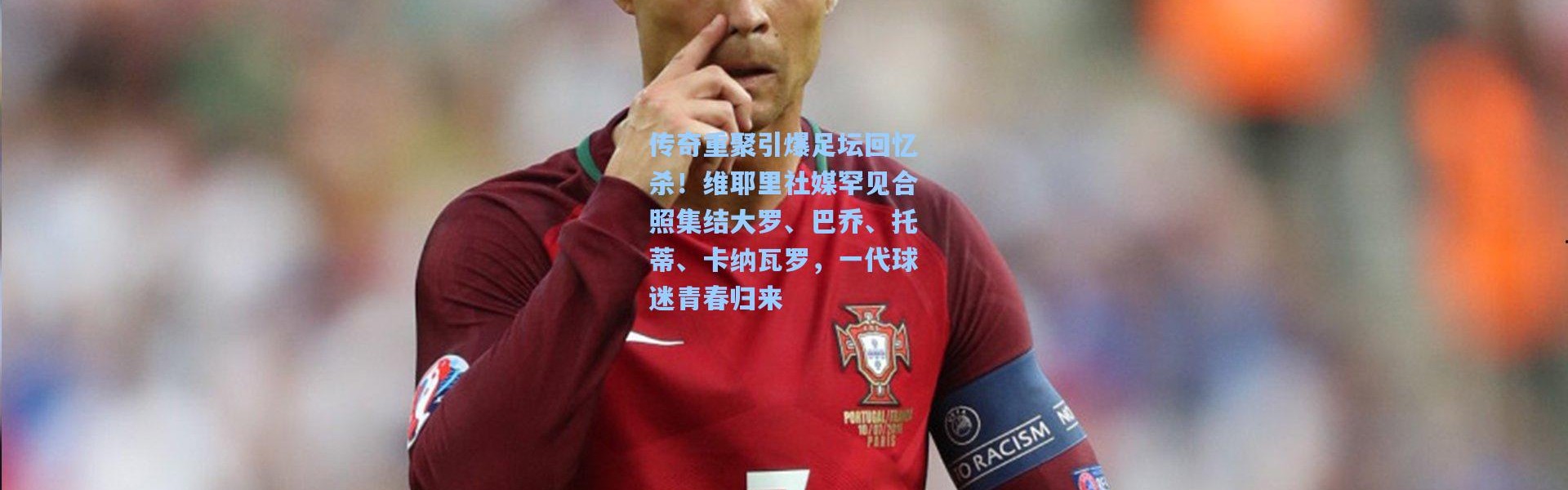 传奇重聚引爆足坛回忆杀！维耶里社媒罕见合照集结大罗、巴乔、托蒂、卡纳瓦罗，一代球迷青春归来