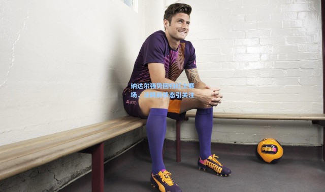 纳达尔强势回归红土赛场，法网前状态引关注