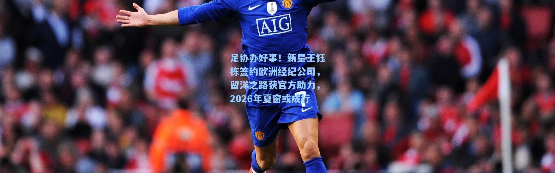 足协办好事！新星王钰栋签约欧洲经纪公司，留洋之路获官方助力，2026年夏窗或成行