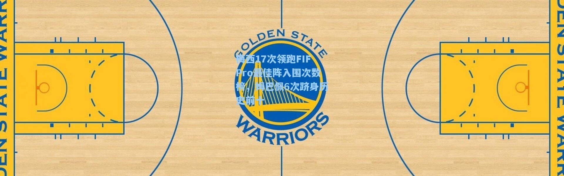 梅西17次领跑FIFPro最佳阵入围次数榜，姆巴佩6次跻身历史前十