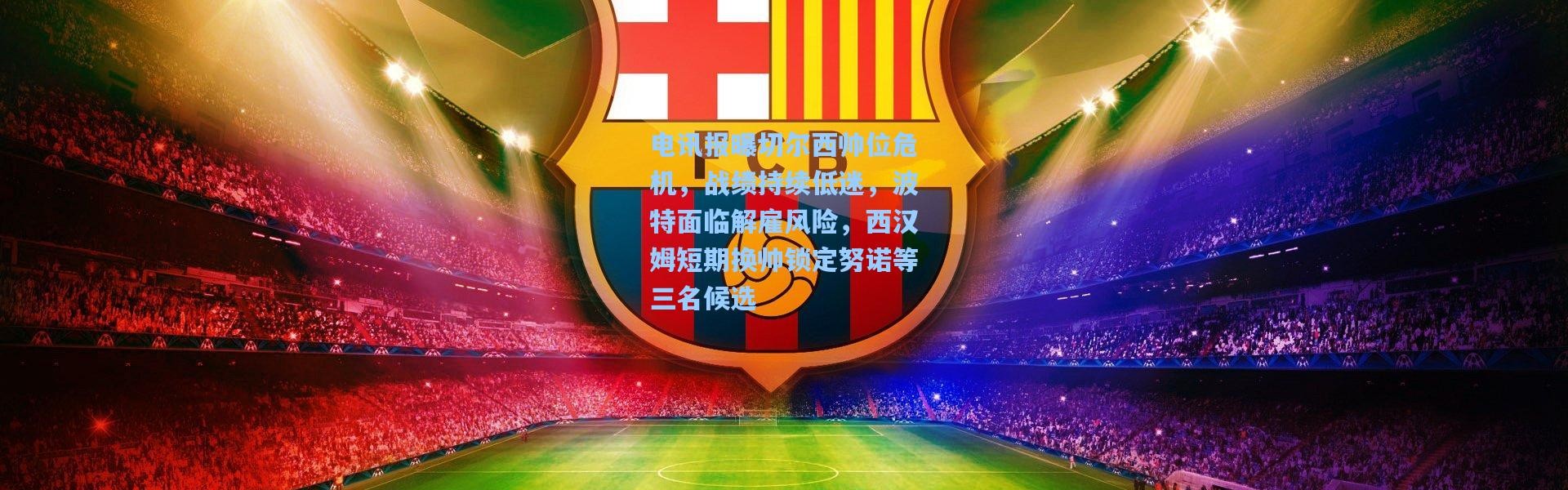 电讯报曝切尔西帅位危机，战绩持续低迷，波特面临解雇风险，西汉姆短期换帅锁定努诺等三名候选