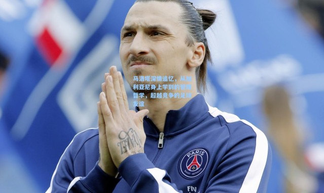 马洛塔深情追忆，从加利亚尼身上学到的管理哲学，超越竞争的足球友谊