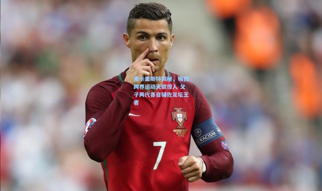 麦卡里斯特揭秘，梅西跨界运动天赋惊人 父子两代各自辅佐足坛王者