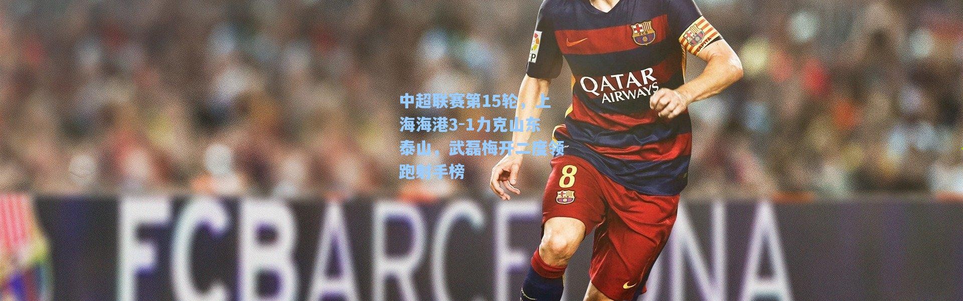 中超联赛第15轮，上海海港3-1力克山东泰山，武磊梅开二度领跑射手榜