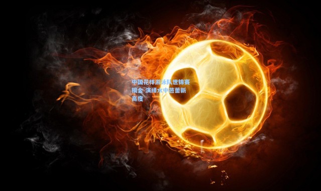 中国花样游泳队世锦赛摘金 演绎水中芭蕾新高度