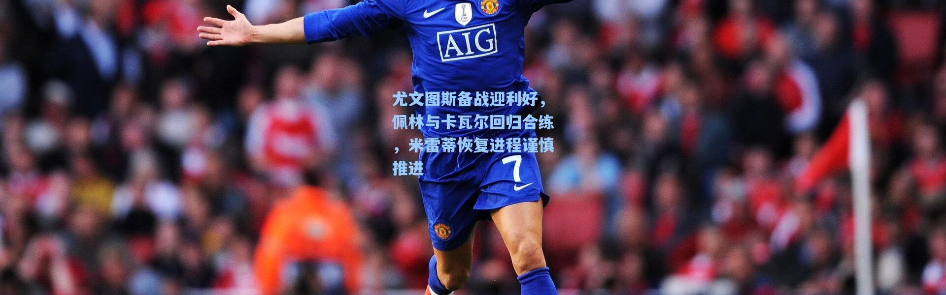 尤文图斯备战迎利好，佩林与卡瓦尔回归合练，米雷蒂恢复进程谨慎推进