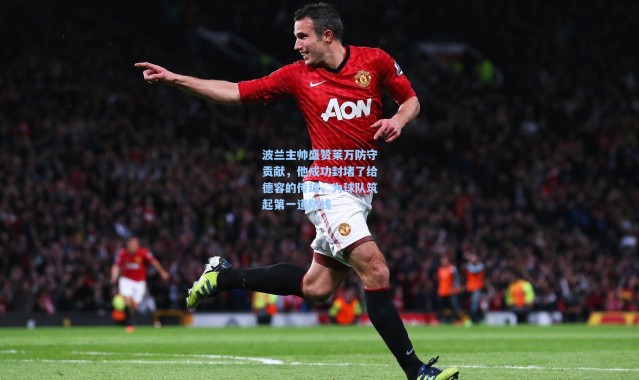 波兰主帅盛赞莱万防守贡献，他成功封堵了给德容的传球，为球队筑起第一道防线