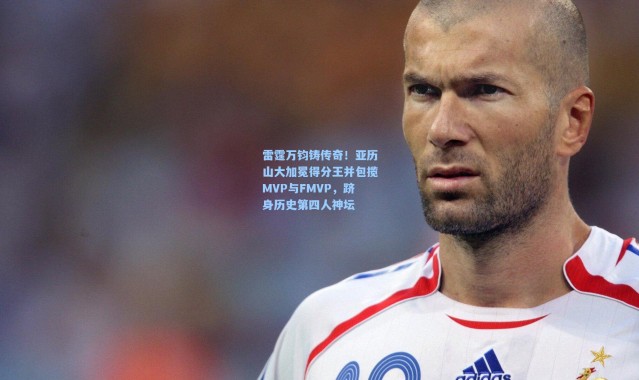 雷霆万钧铸传奇！亚历山大加冕得分王并包揽MVP与FMVP，跻身历史第四人神坛