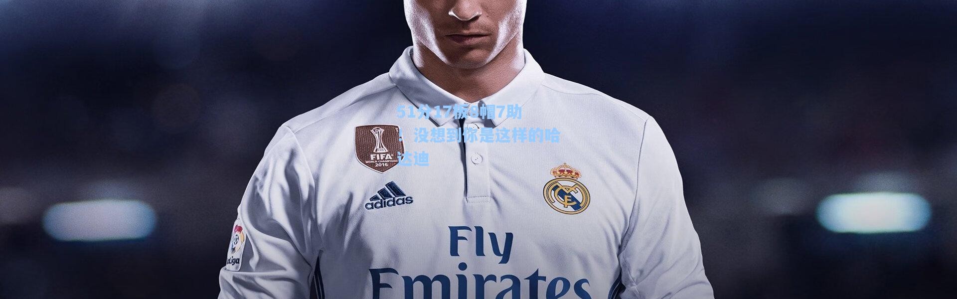 51分17板8帽7助！没想到你是这样的哈达迪