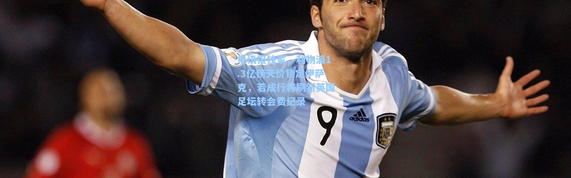 电讯报独家，利物浦1.3亿镑天价锁定伊萨克，若成行将刷新英国足坛转会费纪录