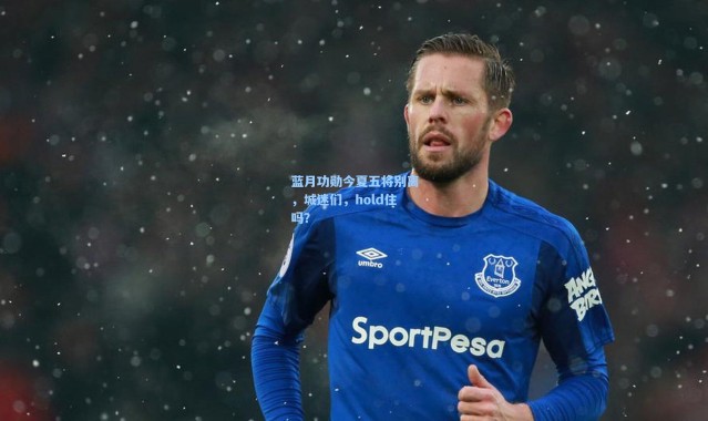 蓝月功勋今夏五将别离，城迷们，hold住吗？