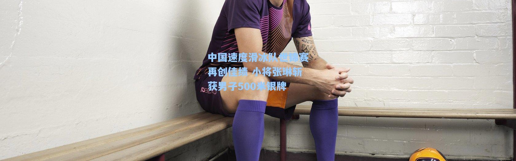 中国速度滑冰队世锦赛再创佳绩 小将张琳斩获男子500米银牌