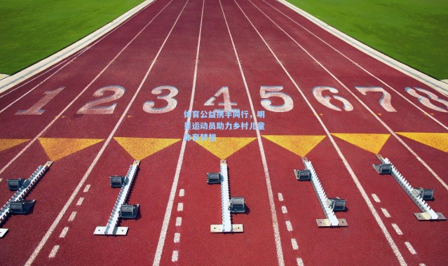 体育公益携手同行，明星运动员助力乡村儿童体育梦想