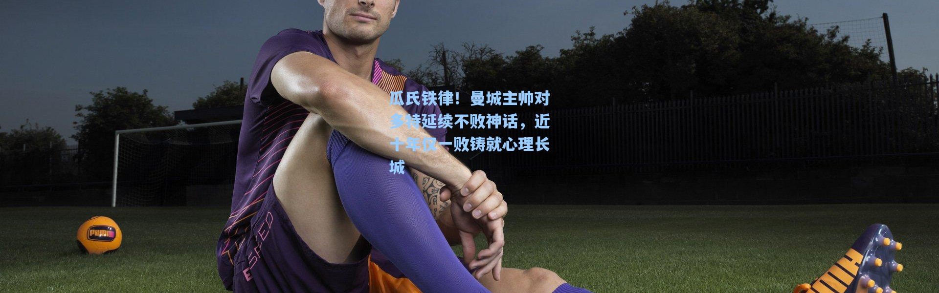 瓜氏铁律！曼城主帅对多特延续不败神话，近十年仅一败铸就心理长城