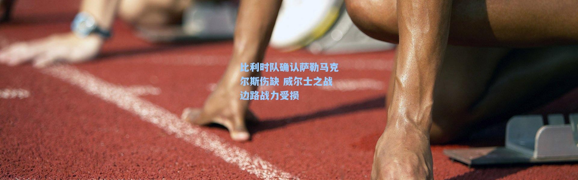 比利时队确认萨勒马克尔斯伤缺 威尔士之战边路战力受损