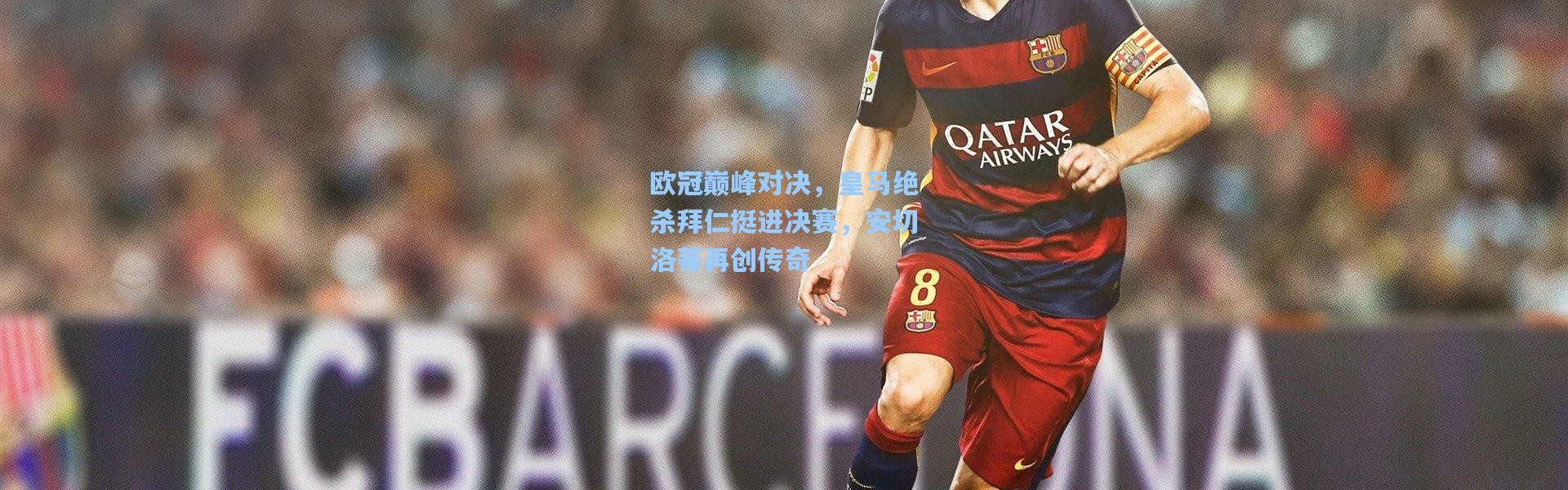 欧冠巅峰对决，皇马绝杀拜仁挺进决赛，安切洛蒂再创传奇