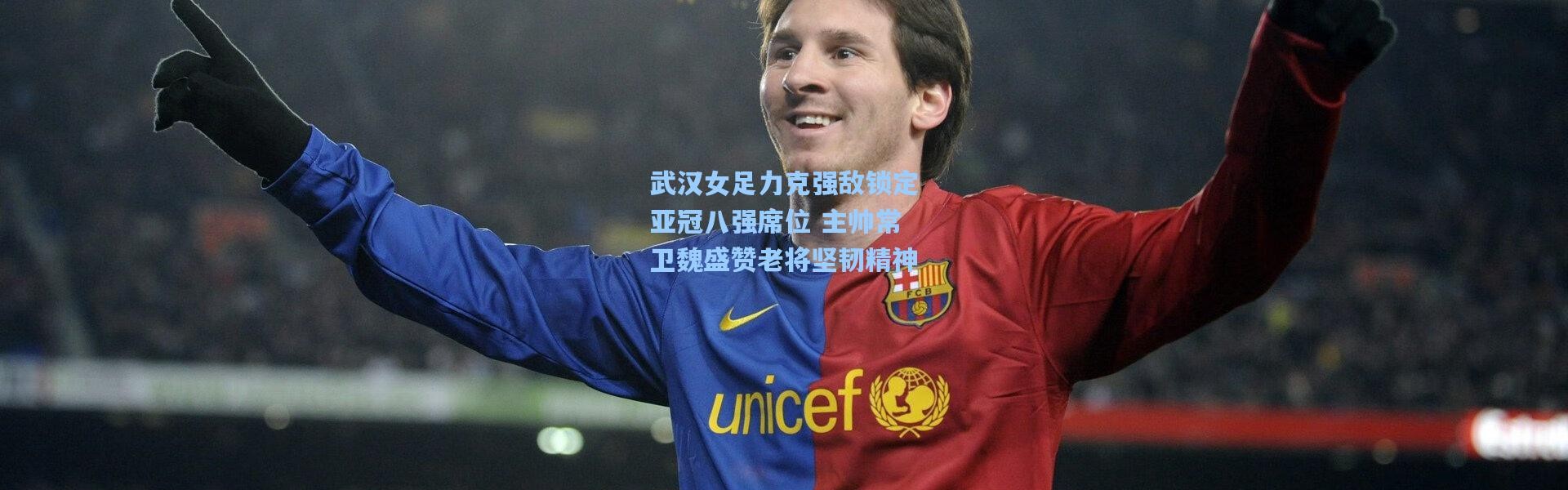 武汉女足力克强敌锁定亚冠八强席位 主帅常卫魏盛赞老将坚韧精神