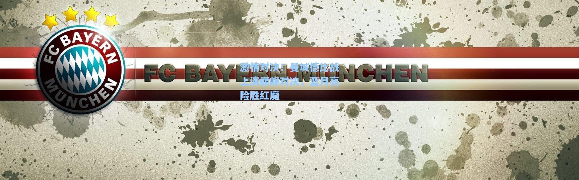 激情对决！曼城德比战上演巅峰对决，蓝月亮险胜红魔