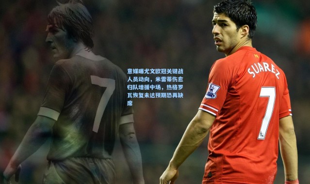 意媒曝尤文欧冠关键战人员动向，米雷蒂伤愈归队增援中场，热格罗瓦恢复未达预期恐再缺席