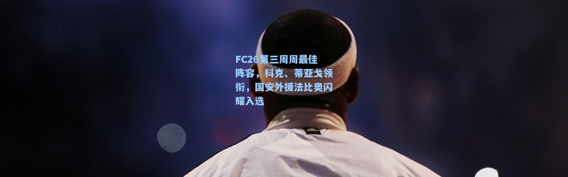 FC26第三周周最佳阵容，科克、蒂亚戈领衔，国安外援法比奥闪耀入选