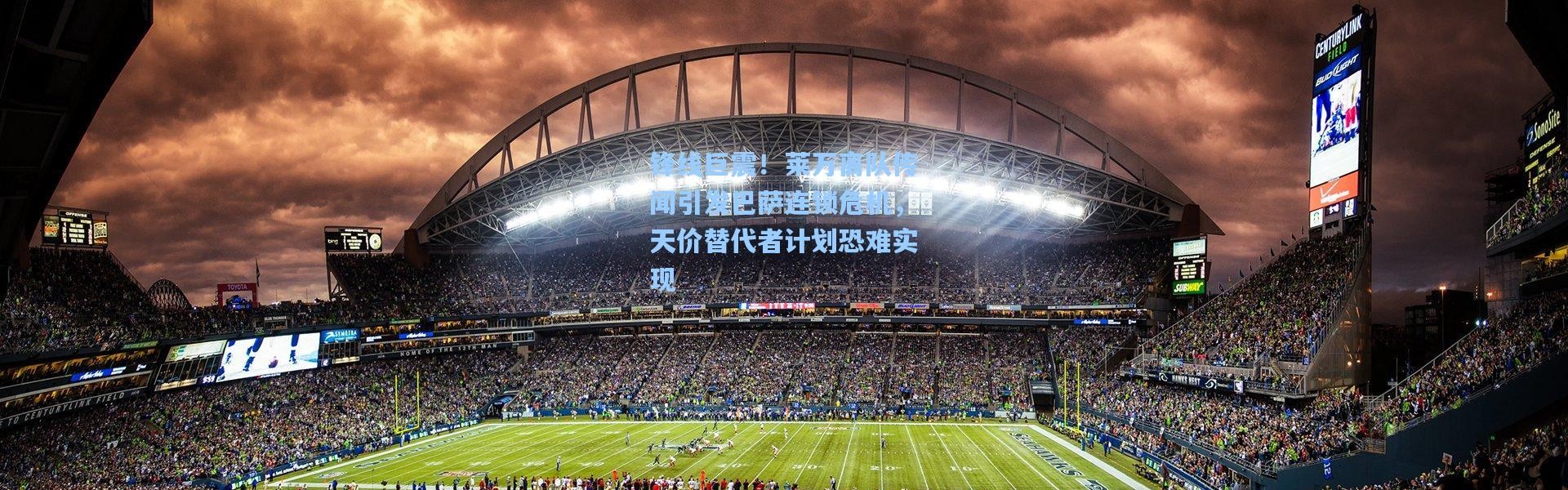 锋线巨震！莱万离队传闻引发巴萨连锁危机，天价替代者计划恐难实现