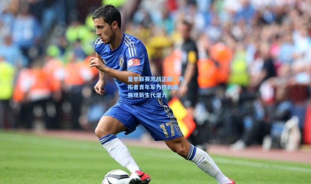 夏季联赛激战正酣，开拓者青年军力挫鹈鹕，展现新生代潜力