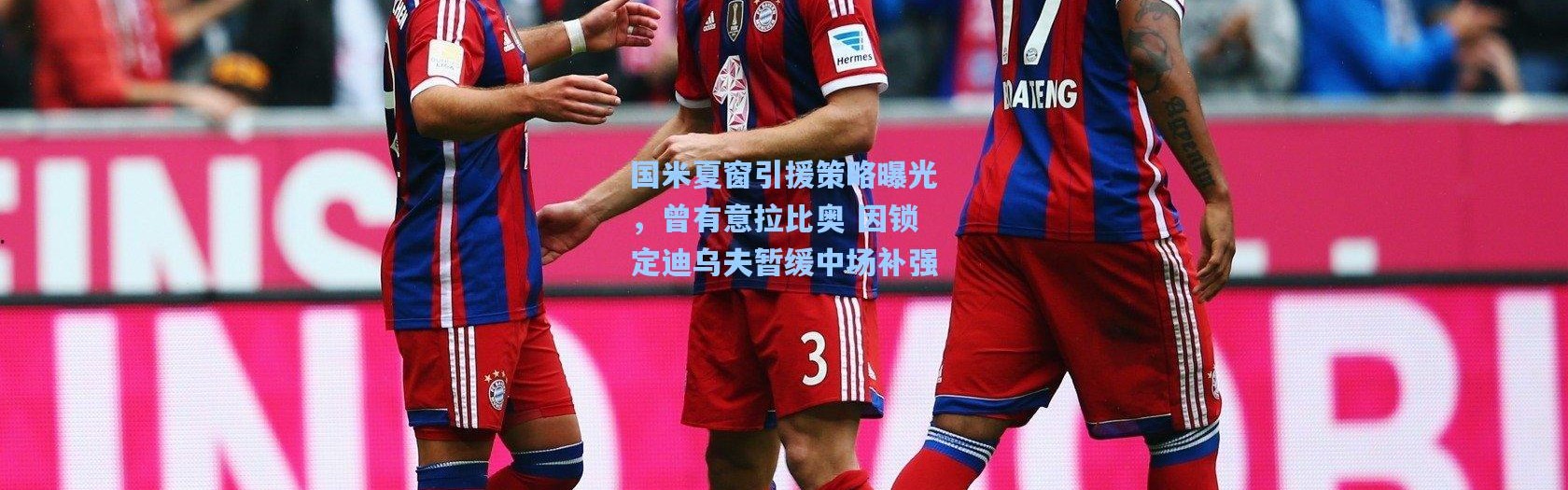 国米夏窗引援策略曝光，曾有意拉比奥 因锁定迪乌夫暂缓中场补强