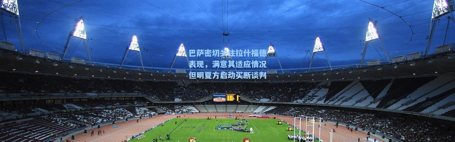 巴萨密切关注拉什福德表现，满意其适应情况但明夏方启动买断谈判