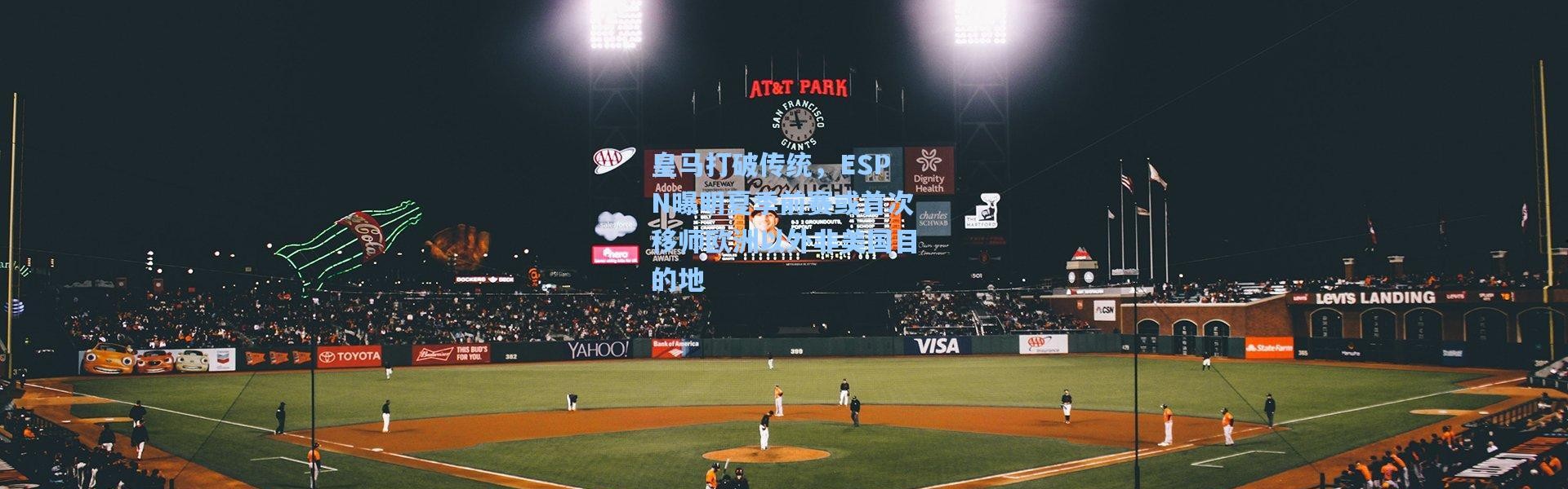 皇马打破传统，ESPN曝明夏季前赛或首次移师欧洲以外非美国目的地