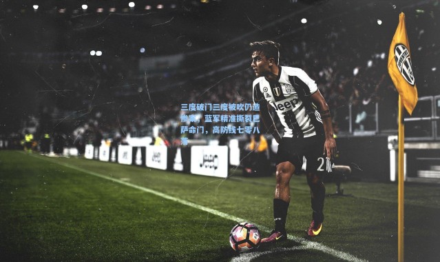 三度破门三度被吹仍造惨案，蓝军精准撕裂巴萨命门，高防线七零八落