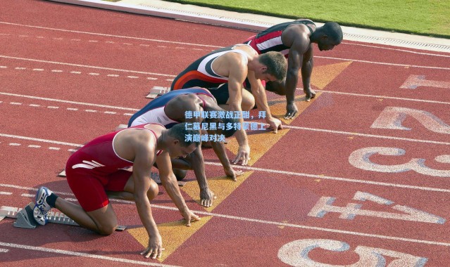 德甲联赛激战正酣，拜仁慕尼黑与多特蒙德上演巅峰对决