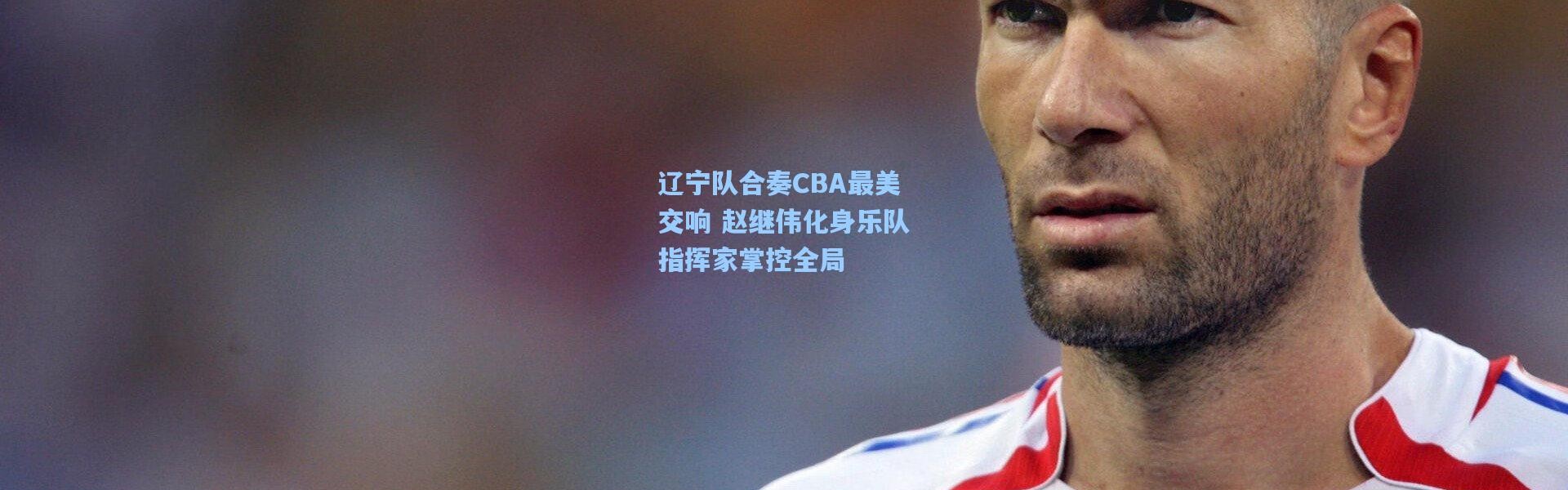 辽宁队合奏CBA最美交响 赵继伟化身乐队指挥家掌控全局