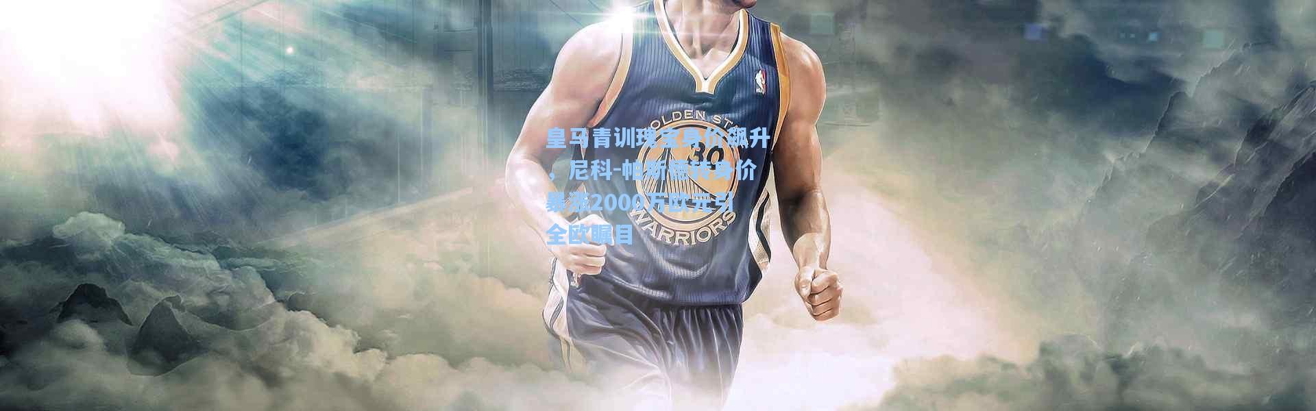 皇马青训瑰宝身价飙升，尼科-帕斯德转身价暴涨2000万欧元引全欧瞩目