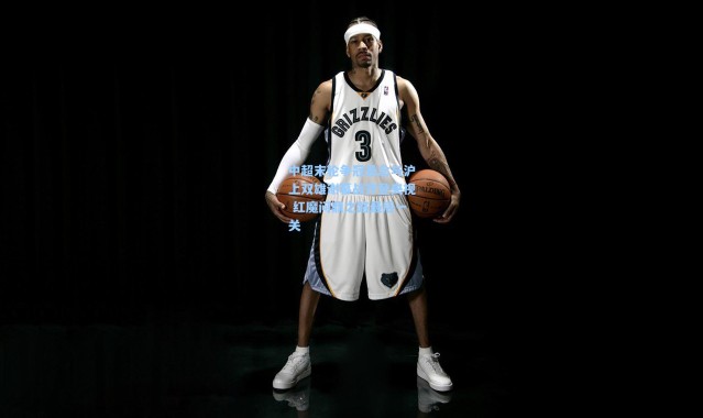 中超末轮争冠悬念与沪上双雄谢幕战齐登央视 红魔问鼎之路最后一关