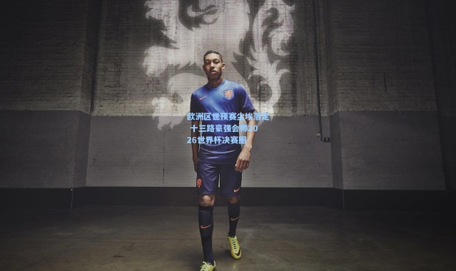 欧洲区世预赛尘埃落定 十三路豪强会师2026世界杯决赛圈