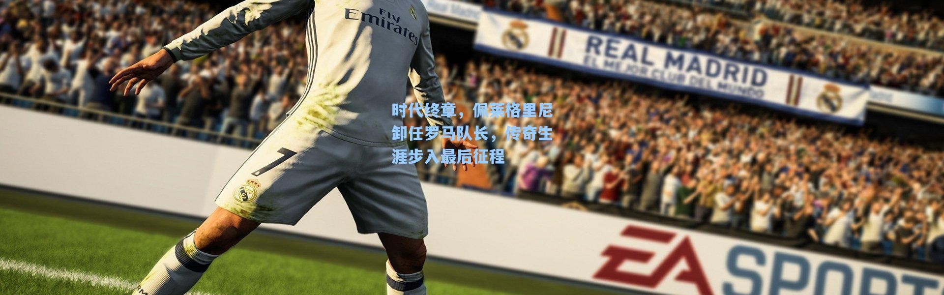 时代终章，佩莱格里尼卸任罗马队长，传奇生涯步入最后征程