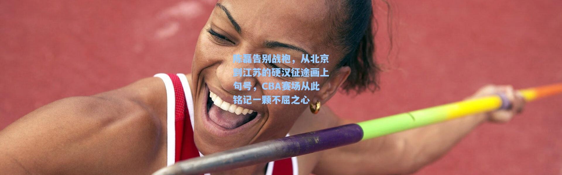 陈磊告别战袍，从北京到江苏的硬汉征途画上句号，CBA赛场从此铭记一颗不屈之心