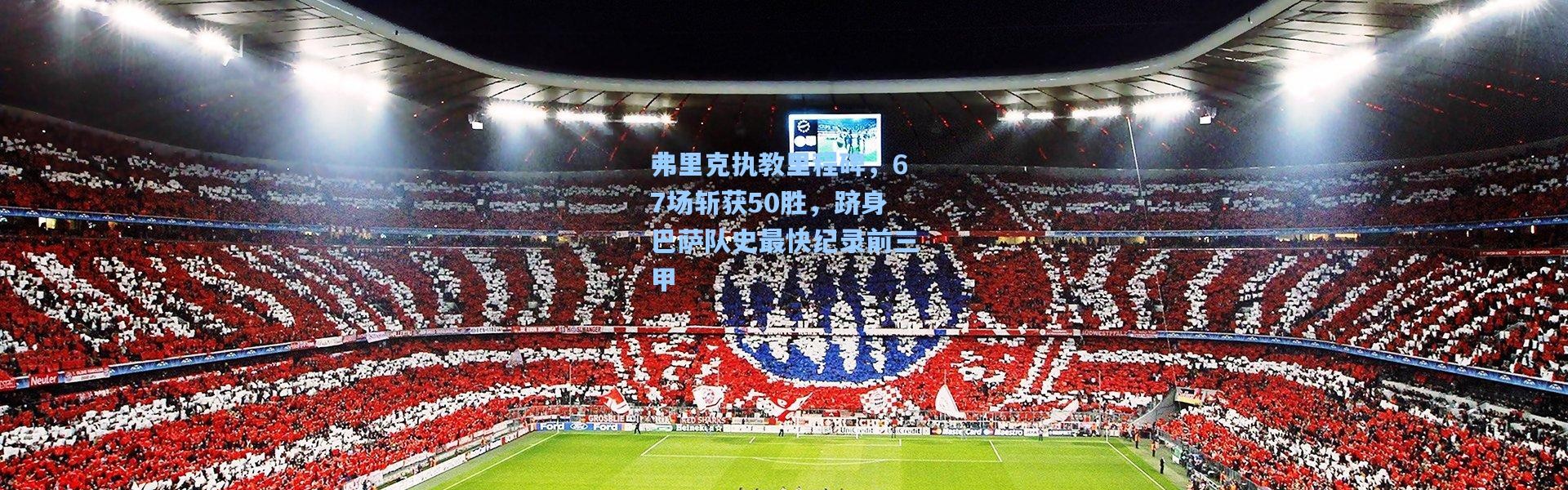 弗里克执教里程碑，67场斩获50胜，跻身巴萨队史最快纪录前三甲