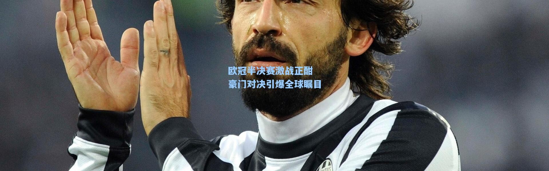 欧冠半决赛激战正酣 豪门对决引爆全球瞩目