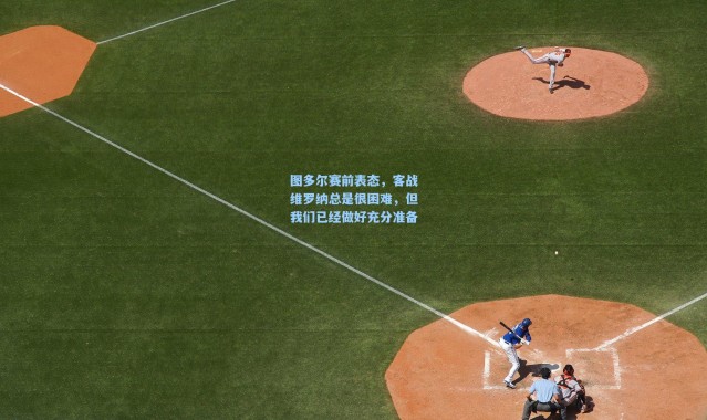 图多尔赛前表态，客战维罗纳总是很困难，但我们已经做好充分准备