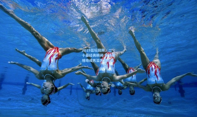 2019篮坛回顾，二十幕经典瞬间 易建联捶地成男篮失落缩影