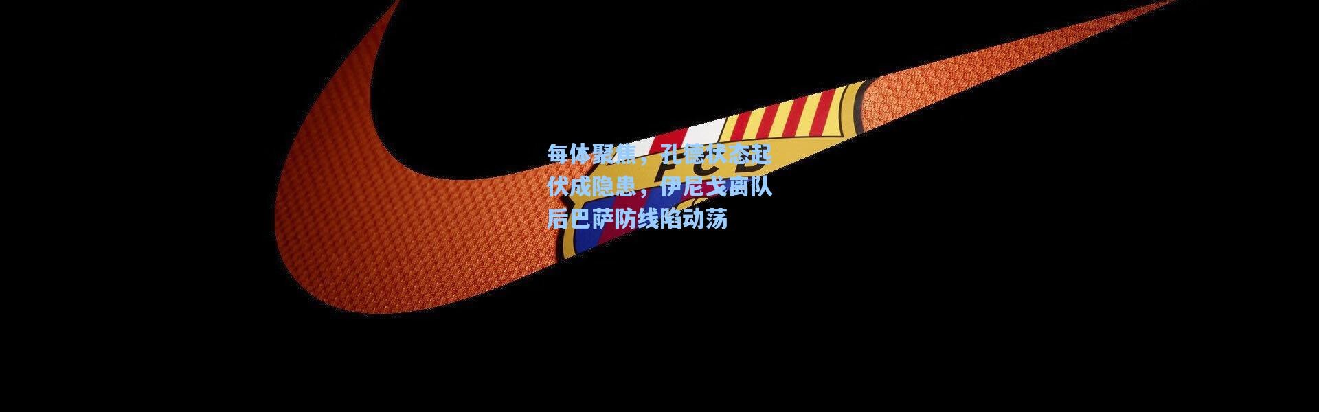 每体聚焦，孔德状态起伏成隐患，伊尼戈离队后巴萨防线陷动荡