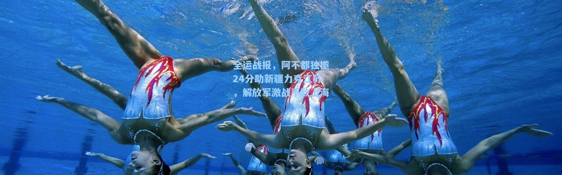 全运战报，阿不都独揽24分助新疆力克江苏，解放军激战不敌上海