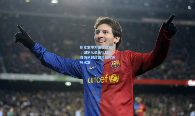 斯皮重申为国征战雄心，国家队是永恒目标 自信已超越四年前欧洲杯水准