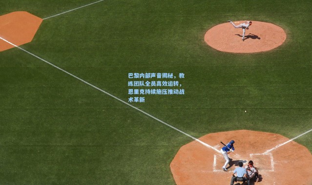 巴黎内部声音揭秘，教练团队全员高效运转，恩里克持续施压推动战术革新