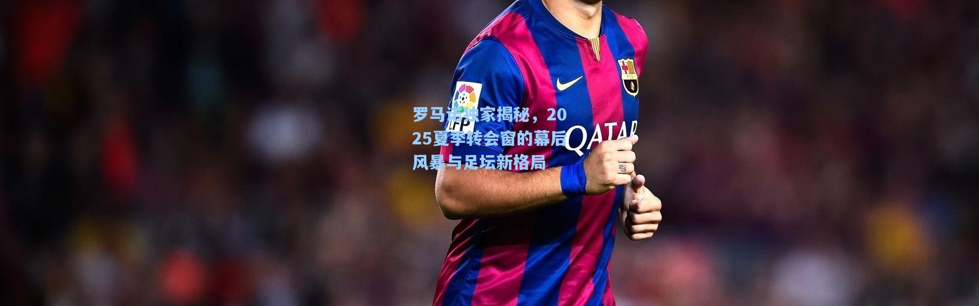 罗马诺独家揭秘，2025夏季转会窗的幕后风暴与足坛新格局