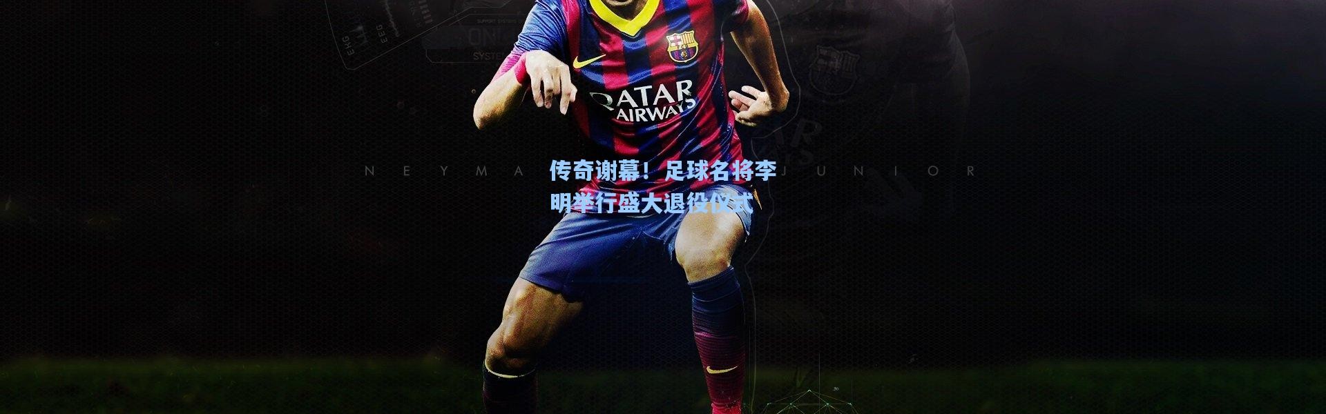 传奇谢幕！足球名将李明举行盛大退役仪式