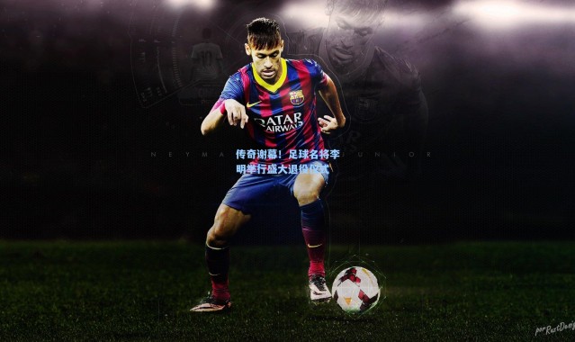 传奇谢幕！足球名将李明举行盛大退役仪式