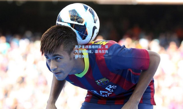 巴萨客战塞维利亚，莱万领衔锋线，亚马尔伤缺引关注